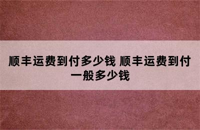 顺丰运费到付多少钱 顺丰运费到付一般多少钱